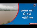 Banas River News | બનાસ નદી બે કાંઠે વહેતી થઇ | Rain Forecast | Monsoon | Heavy Rain