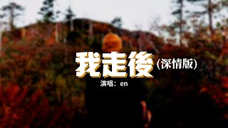 en - 我走後（深情版）『我走後 你別再想我，儘管有太多的不捨，這是你要的自由 我還給你了。』【動態歌詞MV】