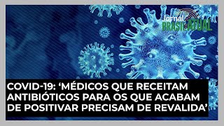 Covid-19: ‘Médicos que receitam antibióticos para os que acabam de positivar precisam de Revalida’