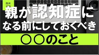 【臨床全般】親が認知症になる前に確認しておくべき○○のこと