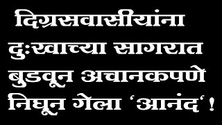 दिग्रसवासीयांना दुःखाच्या सागरात बुडवून अचानकपणे निघून गेला \