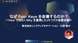 なぜ Four Keys を改善するのか？ 〜How ではなく Why を重視したメトリクス改善活動〜 株式会社リンクアンドモチベーション　川津 雄介