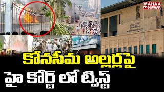 కోనసీమ అల్లర్లపై హై కోర్ట్ లో ట్విస్ట్ | Konaseema High Tension Issue In High Court | Mahaa News