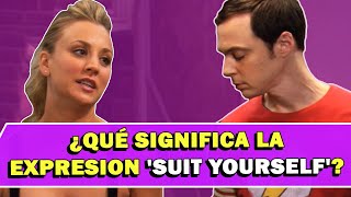 ¿Qué significa la expresion 'Suit Yourself'?