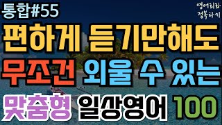 [영어회화 정복하기 통합#55] 편하게 듣기만해도 무조건 외울수 있는 맞춤형 일상영어 100 I 영어듣기 I 영어공부 I 영어 반복 듣기 #초보영어회화 #여행영어회화 #생활영어기초