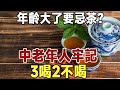 年紀大了飲茶要忌口，建議50歲後，中老年人牢記: