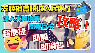 大陸消費唔收人民幣？港人大陸消費開銀行卡攻略！超便捷即開即消費！