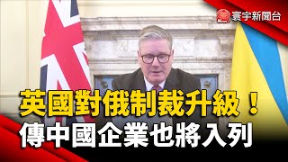 英國對俄制裁升級！傳中國企業也將入列｜#寰宇新聞 @globalnewstw