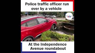 Police traffic officer run over by a vehicle  At the Independence Avenue roundabout