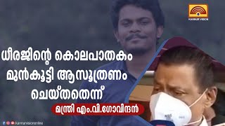 ധീരജിന്റെ കൊലപാതകം മുൻകൂട്ടി ആസൂത്രണം ചെയ്തതെന്ന് മന്ത്രി എം.വി.ഗോവിന്ദൻ.