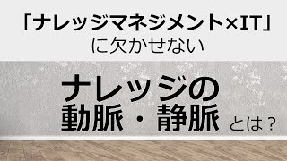 「ナレッジマネジメント×IT」に欠かせない、ナレッジの動脈・静脈とは？