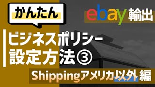 かんたん！eBayビジネスポリシーの設定方法③（shippingアメリカ以外編）