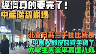 經濟真的要完了！中產階級崩塌！北京月薪三千比比皆是！中國人都沒錢買手機了！上海市中心商場人流冷清！大學生失業率高達八成！