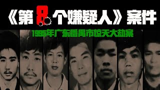 電影《第八個嫌疑人》的原型案件，1995年廣東番禺驚天大劫案！精心策劃，兇手被擒但案件依然持續22年之久！