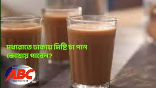 মধ্যরাতে ঢাকায় মিষ্টি চা পান কোথায় পাবেন? \