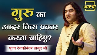 गुरु का आदर किस प्रकार करना चाहिए ? ।। Devkinandan Thakur Ji ।। Aastha Channel