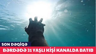 Bərdədə 31 yaşlı kişi kanalda batıb