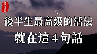 一個人後半生最高級的活法，就在這4句話裏面！再不看不懂就晚了【聽書閣】