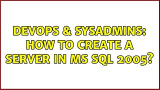 DevOps & SysAdmins: How to create a server in MS SQL 2005? (3 Solutions!!)