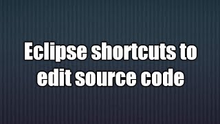5.Eclipse shortcuts to edit source code.
