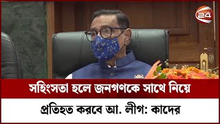 সহিংসতা হলে জনগণকে সাথে নিয়ে প্রতিহত করবে আ. লীগ: কাদের | Channel 24