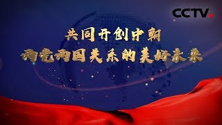 《共同开创中朝两党两国关系的美好未来》 习近平主席访问朝鲜纪实专题片 20190626 | CCTV