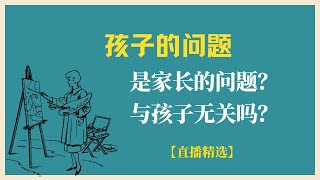 我說的孩子的問題是家長的問題，與孩子本身沒有關係嗎？【直播精選】第243期