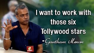 I want to work with those six Tollywood stars : Gautham Menon | Exclusive Interview