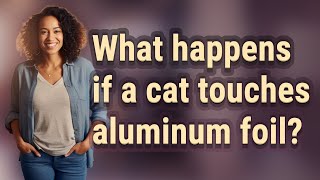 What happens if a cat touches aluminum foil?