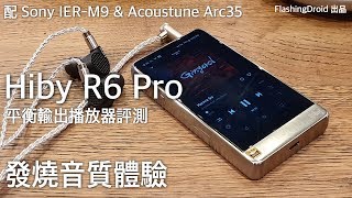 [中文字幕] Hiby R6 Pro 平衡輸出 DAP 評測，配 Sony IER-M9 \u0026 Acoustune Arc35 讓人感動的音樂... FlashingDroid 出品