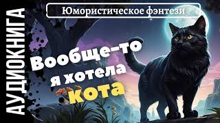 ЮМОРИСТИЧЕСКОЕ ФЭНТЕЗИ: ВООБЩЕ-ТО Я ХОТЕЛА КОТА!