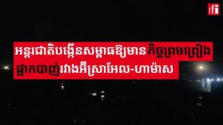 អន្តរជាតិ​បង្កើន​សម្ពាធដើម្បី​​កិច្ចព្រមព្រៀងផ្អាក​បាញ់​អ៊ីស្រាអែលហាម៉ាស