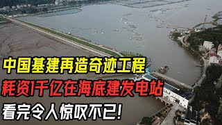 中国再造奇迹工程，耗资1000亿在海底深处建发电站，它到底是用什么发电的，看完令人惊叹不已！