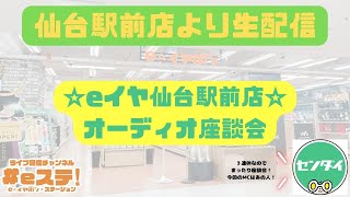 【#eステ 】たまにはオーディオ座談会！【#eイヤ仙台駅前店】