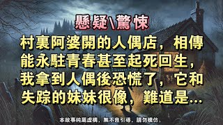 【懸疑完結】村裏的阿婆開了壹家手工人偶店。相傳人偶能永駐青春甚至起死回生，我拿到人偶後恐慌了，它和失蹤的妹妹很像，難道是......#懸疑小說 #驚悚小說 #壹口氣看完#完結文