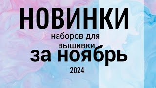 НОВИНКИ наборов для вышивки ЗА НОЯБРЬ, 2024 #вышивкакрестиком #новинкивышивка