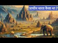 प्राचीन भारत कैसा था ? | 7 Things To Know About Ancient India History | PhiloSophic