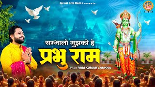 संभालो मुझको हे प्रभु राम | Sambhalo Mujhko Hey Prabhu Ram | 2024 Shri Ram Bhajan | Ram Kumar Lakkha