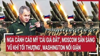 Tin thế giới: Nga cảnh cáo Mỹ ‘cái giá đắt’, Moscow sẵn sàng ‘vũ khí tối thượng’