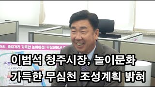 [CBMTV]이범석 청주시장, 놀이문화 가득한 무심천 조성계획 밝혀