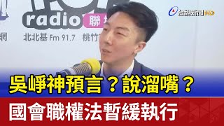 吳崢神預言？說溜嘴？ 國會職權法暫緩執行