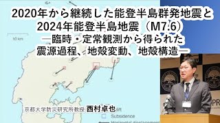 西村 卓也「2020年から継続した能登半島群発地震と2024年能登半島地震（M7.6）―臨時・定常観測から得られた震源過程、地殻変動、地殻構造―」京大防災研研究発表講演会20240221