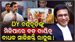 କେନ୍ଦ୍ର ସରକାର କେଉଁ ବଡ ଦାୟିତ୍ୱ ଦେବାକୁ ଯାଉଛନ୍ତି..?କାହିଁକି ଚନ୍ଦ୍ରଚୂଡ଼ଙ୍କୁ ବିରୋଧ କରୁଛନ୍ତି ରାହୁଲ