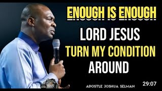 ENOUGH IS ENOUGH, TURN MY CONDITION AROUND - APOSTLE JOSHUA SELMAN