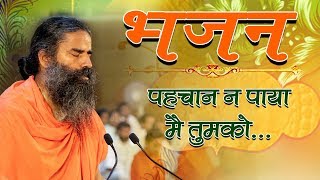 पहचान न पाया मै तुमको... (भजन) | Swami Ramdev