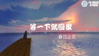 春日之花-等一下就回家（動態歌詞）露水躺在你的花瓣上螞蟻路過也對你瞻望你就像我夢裡的幻想以至於我只敢在遠處觀望塵世間最美不及春日之花