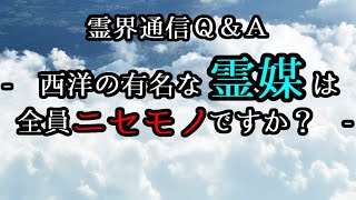 霊界通信Ｑ＆Ａ - 西洋の有名な霊媒は全員ニセモノですか？ -