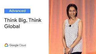 Think Big, Think Global (Cloud Next '19)