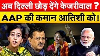 अब Delhi छोड़ देंगे Kejriwal ? AAP की कमान आतिशी को !