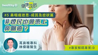 健康攻防｜鼻咽癌迷思｜耳鼻喉科林偉雄醫生拆解成因及症狀篇：非煙民也會患上鼻咽癌？